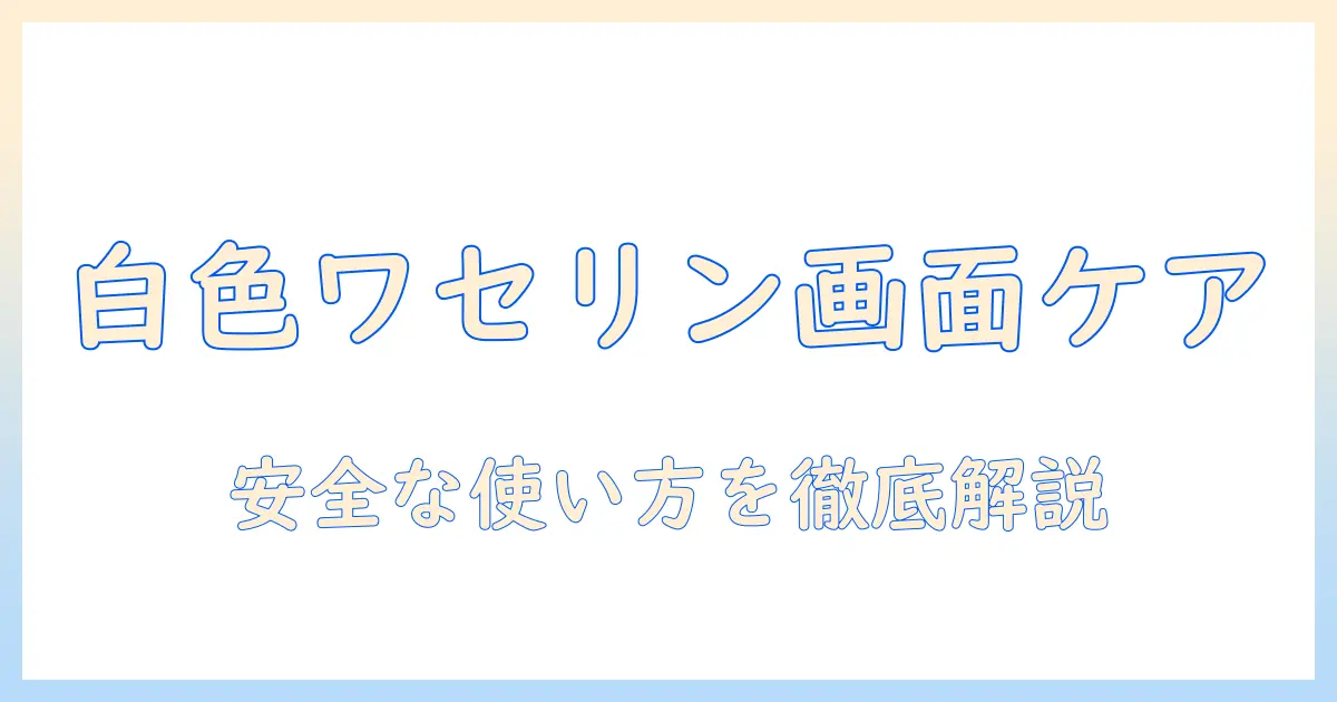 白色ワセリンをテレビに使う前に知っておきたい安全な使い方とポイント｜画面ケアの基礎