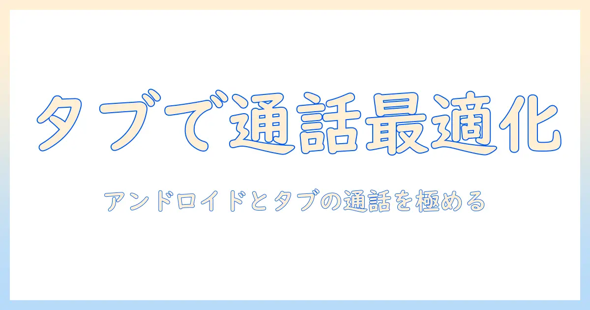androidとタブレットで使える通話アプリの選び方と使い方ガイド