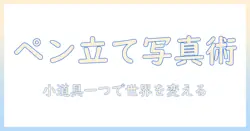 ペン立てを使ったオリジナル写真の撮り方ガイド