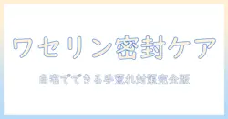 手荒れをワセリンとラップでケアする方法｜自宅でできる手荒れ対策ガイド