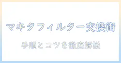 マキタ 掃除機のフィルター 交換方法を徹底解説:手順と注意点