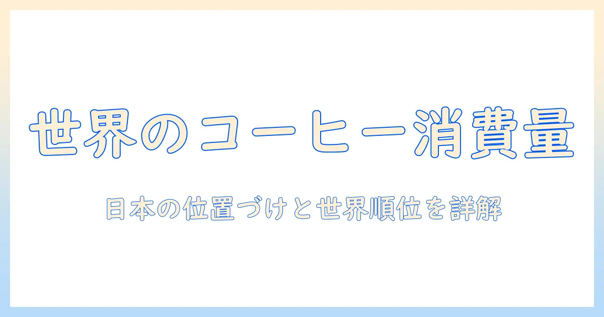 コーヒーの消費量は世界でどれくらい？日本の位置づけと世界ランキングを詳しく解説