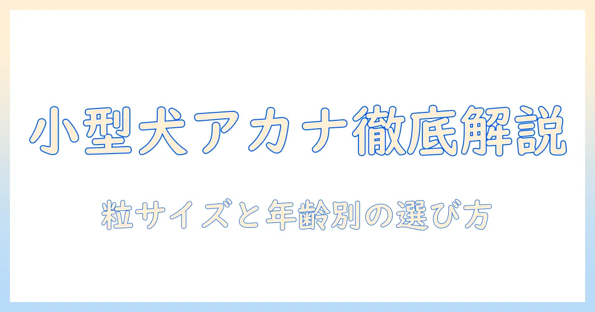 小型の犬に最適なアカナのドッグフードの種類を徹底解説