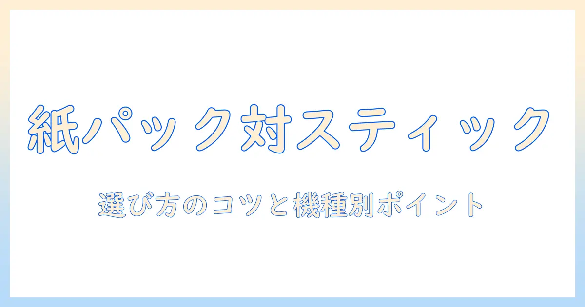 紙パック 掃除機とスティックのおすすめを徹底比較！選び方のコツと機種別ポイント