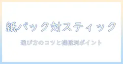 紙パック 掃除機とスティックのおすすめを徹底比較!選び方のコツと機種別ポイント