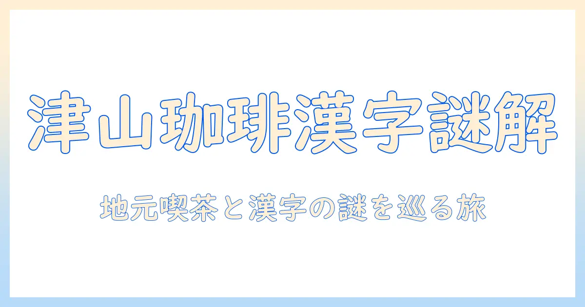 津山で味わう珈琲と漢字の関係—地元カフェ文化と漢字表記の謎に迫る
