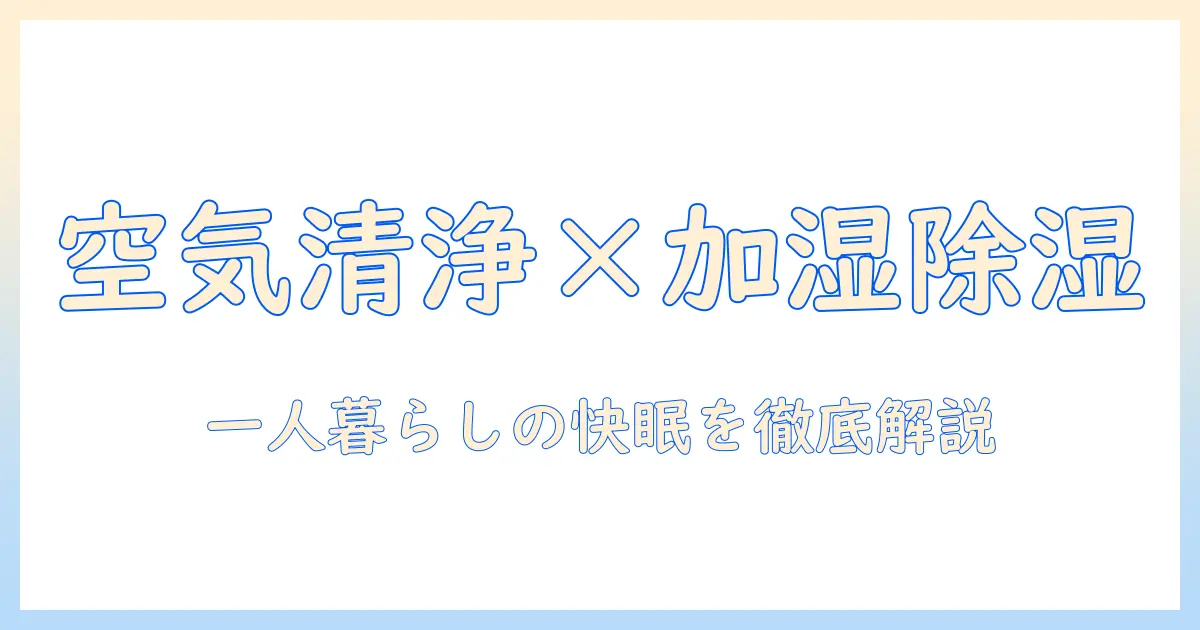 一人暮らしを快適にする空気清浄機・加湿器・除湿機の選び方と使い方