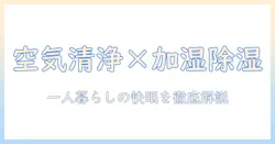 一人暮らしを快適にする空気清浄機・加湿器・除湿機の選び方と使い方