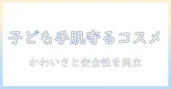 ハンドクリームで子供にも使えるかわいいデザインを選ぶときのポイントと安全性チェック