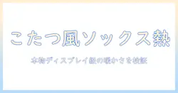 ドンキホーテで見つけたこたつ風ソックスが、まるで本物のこたつのように暖かい理由—お得に揃えるアイテム特集