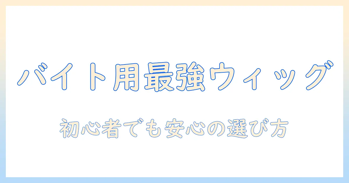 ウィッグ バイト 用 おすすめ メンズ:初心者でも安心の選び方と活用術