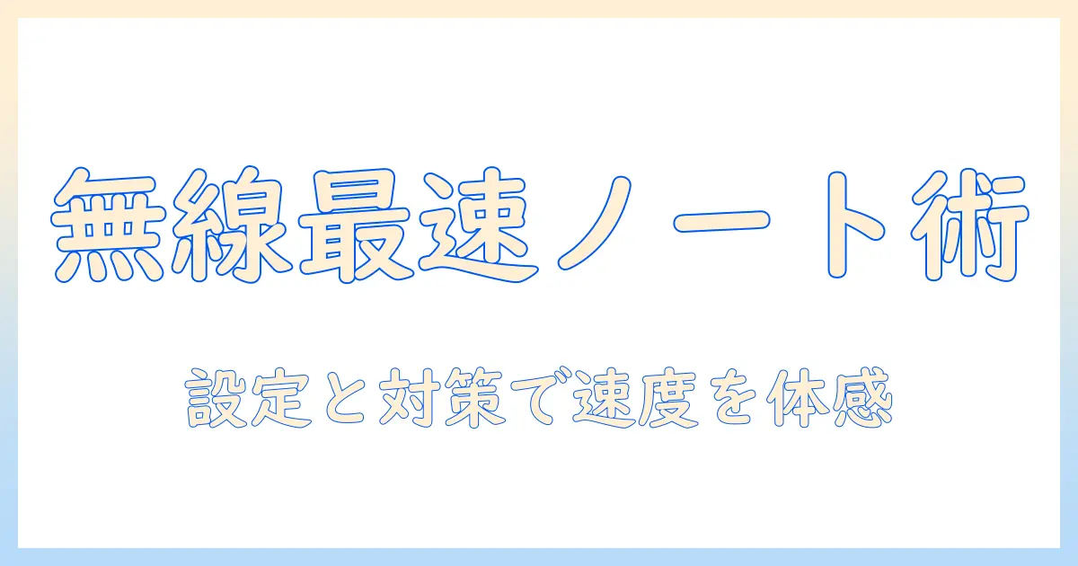 ノートパソコンでの無線ネット接続を完全解説:設定手順と速度向上・トラブル対策