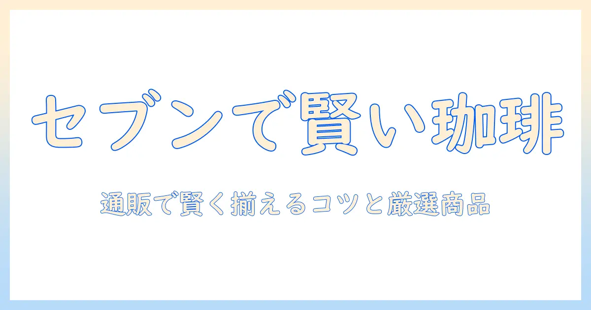 コーヒーをセブンプレミアムで揃える:通販で賢く購入する方法とおすすめ商品