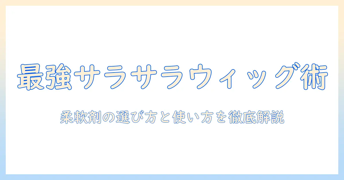 ウィッグをサラサラにする方法:柔軟剤の使い方と注意点を徹底解説