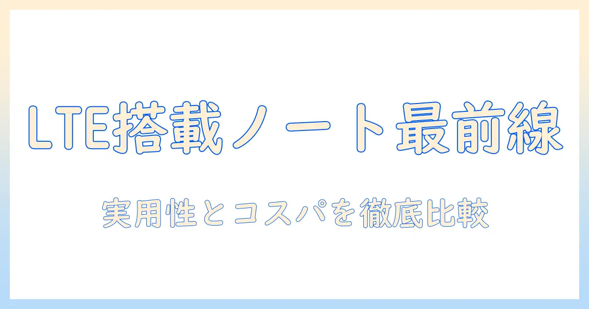 ノートパソコンで lte は必要か？ LTE搭載のメリットとデメリットを徹底解説