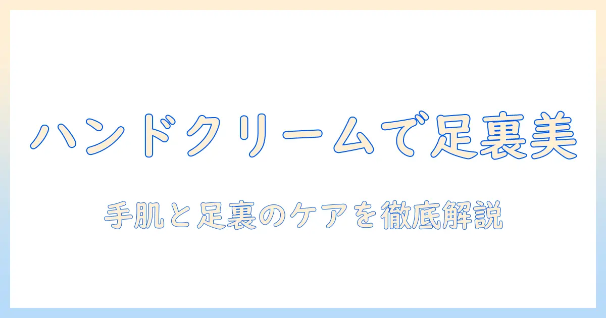 足裏のガサガサをハンドクリームで解消する方法—手肌ケアと足裏のお手入れを徹底解説