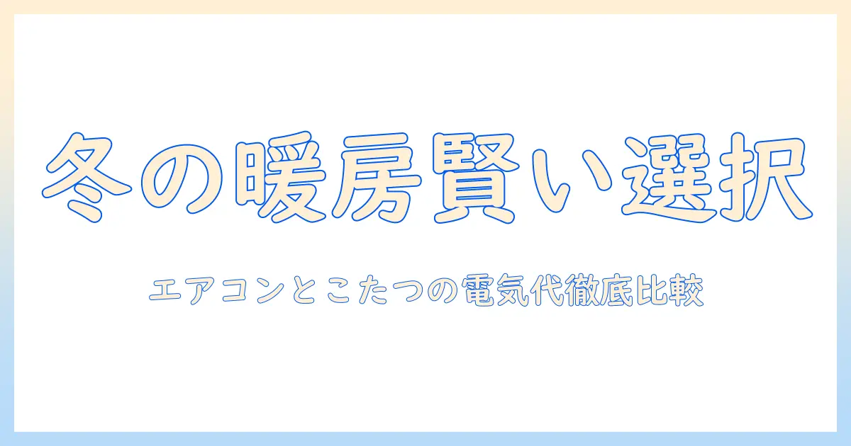 冬の暖房を賢く選ぶ！エアコンとこたつの電気代を比較して冬を快適に過ごす方法