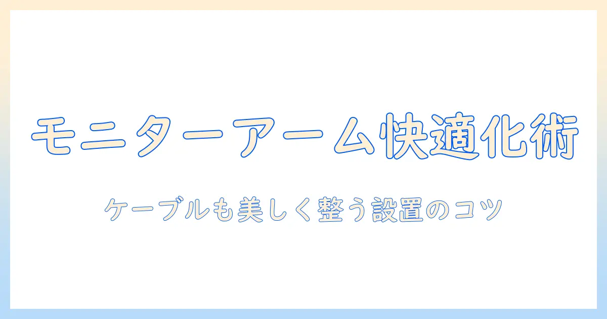 モニターアームとケーブルカバーで作る快適デスク環境：選び方と設置のコツ