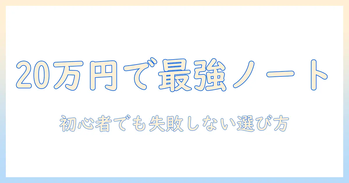 ノートパソコンを20万円以内で選ぶガイド|初心者でも失敗しない選び方とおすすめ機種