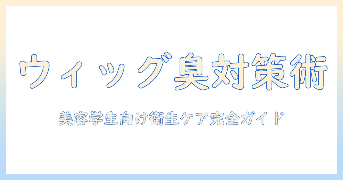 美容学生のためのウィッグの臭い対策と衛生ケアガイド