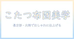 こたつ布団の選び方:長方形・大判サイズでおしゃれに仕上げるコツ