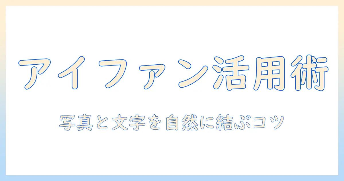 アイファンの使い方ガイド:写真へのテキスト入力を自然に取り入れるコツ