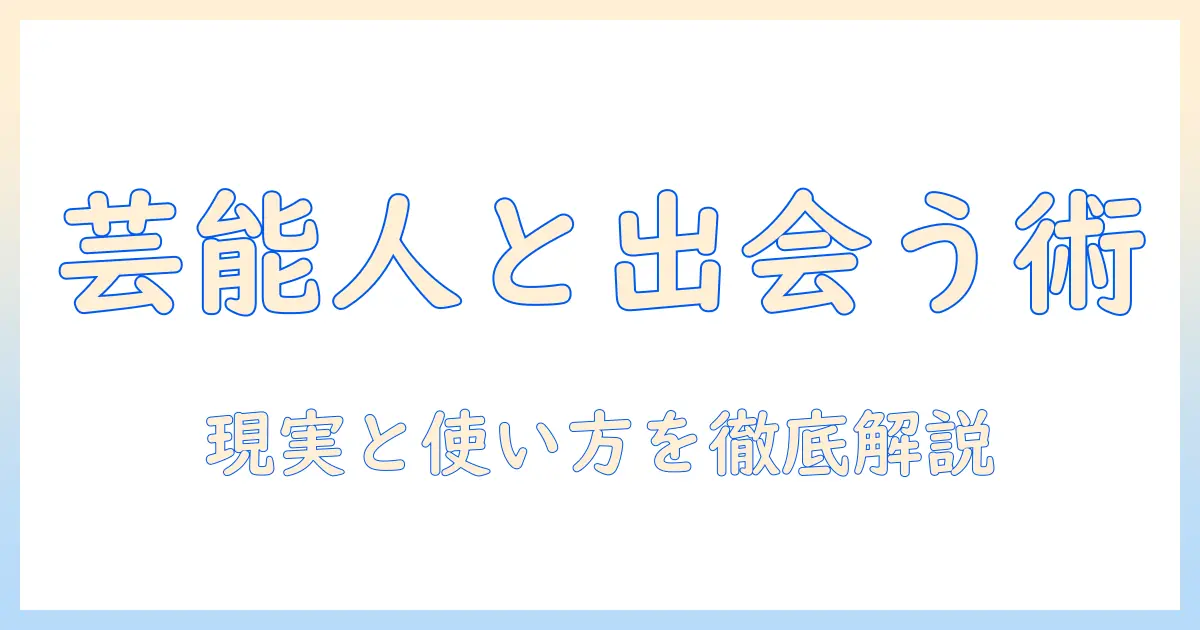 マッチングアプリ 芸能人 男とは？実態と使い方を徹底解説