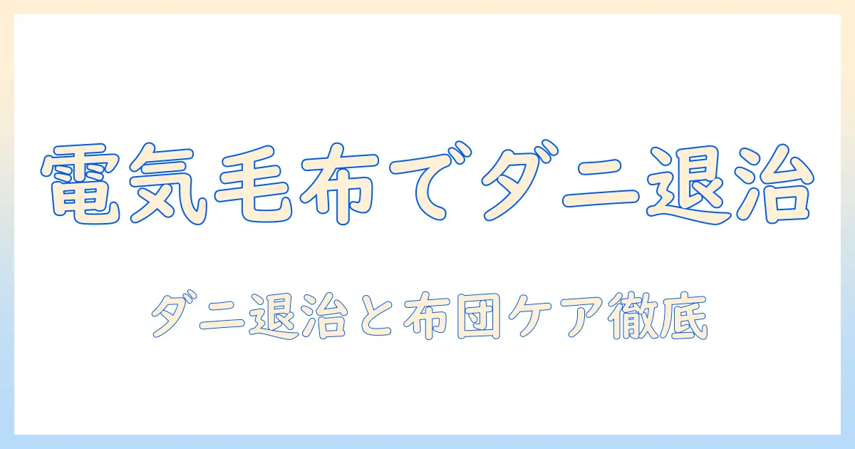電気毛布で布団のダニ退治を徹底解説！冬の快眠を守る電気毛布の使い方と布団ケア