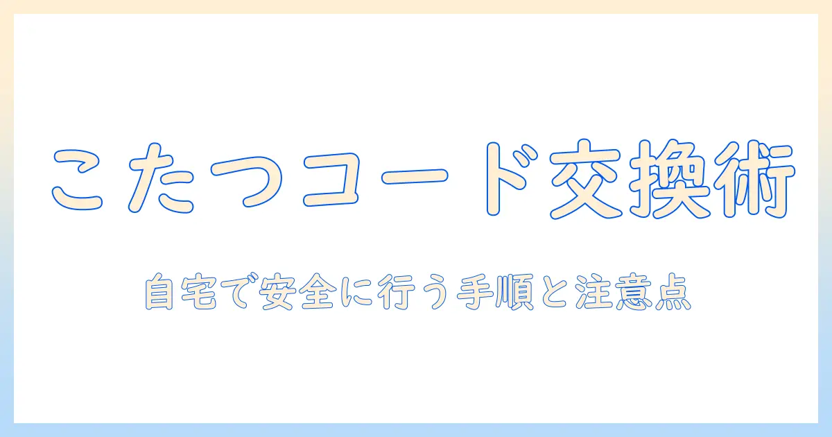 こたつの電源コードを交換する方法と安全ポイント：自宅での交換手順と注意点