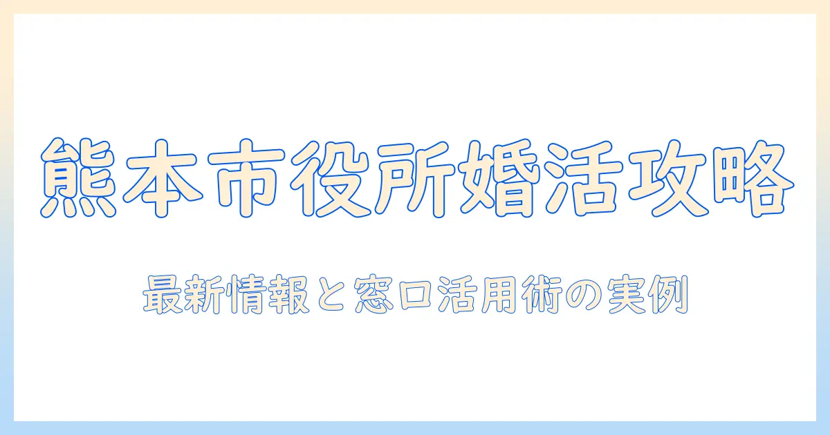 熊本市役所の婚活支援を徹底解説|地域の婚活情報と窓口・イベントの最新情報