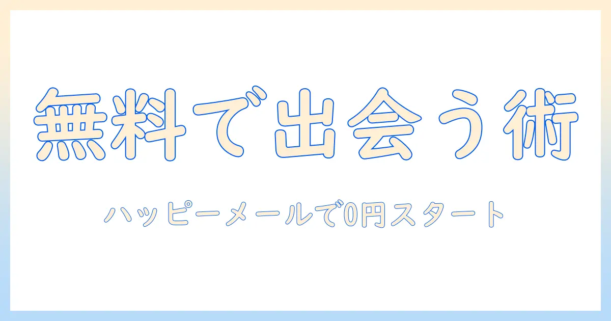 おすすめ マッチングアプリ無料 ハッピーメールを使ってみよう｜料金0円で始める出会いの完全ガイド