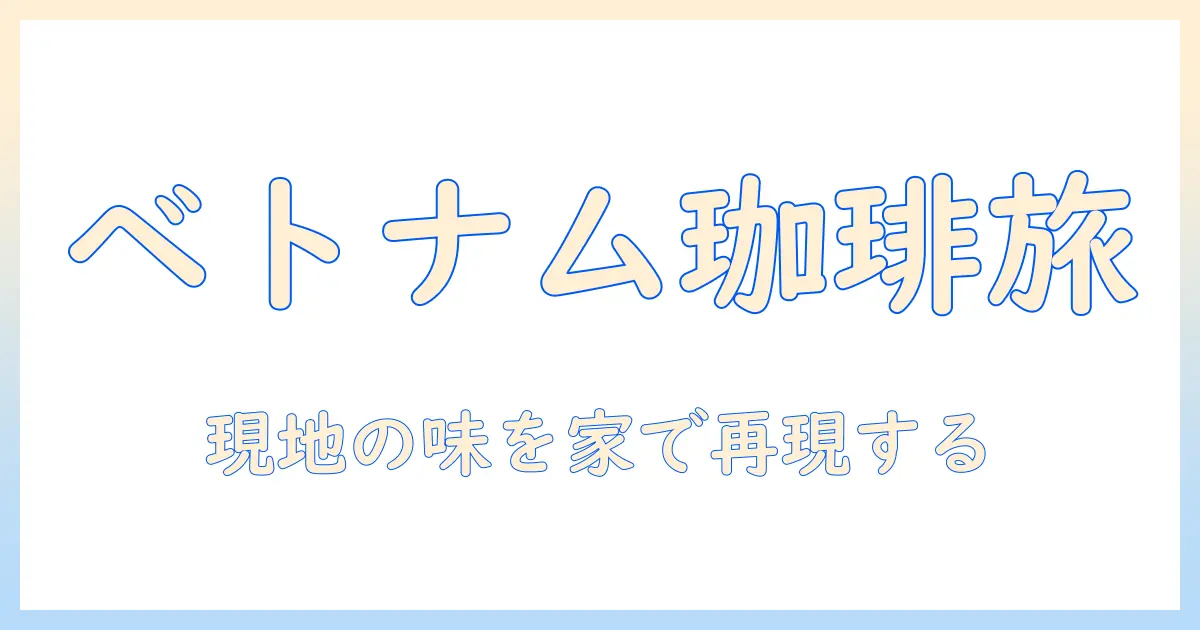ベトナムのコーヒーをお土産に選ぶコツと飲み方—現地の味を楽しむ入門ガイド