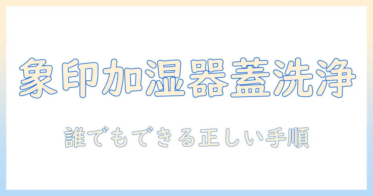 象印の加湿器の蓋の洗い方を解説｜正しい手順と注意点