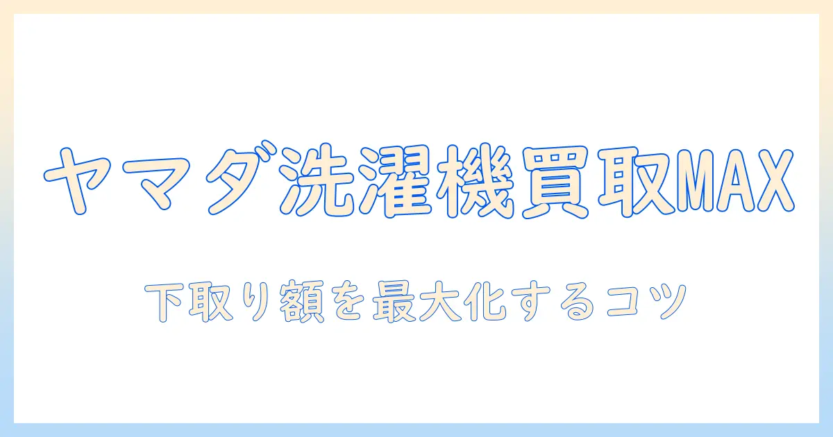 ヤマダ電機の洗濯機 買取価格を徹底解説｜下取り額を最大化するコツ