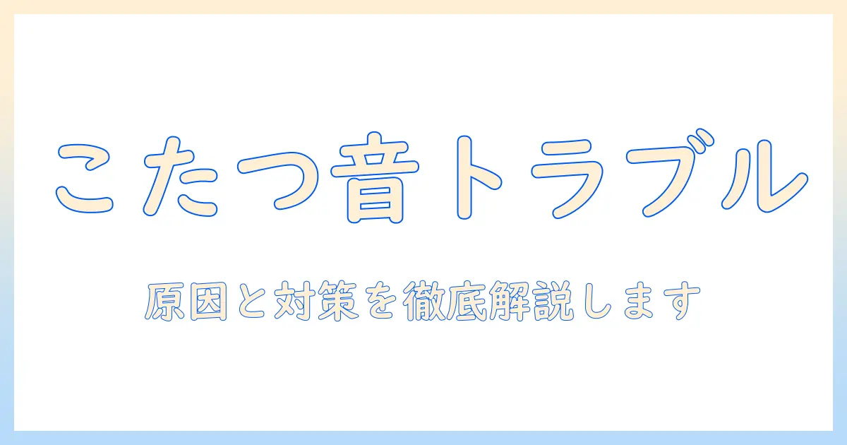 こたつのサーモスタットがうるさい原因と対策｜快適な冬を過ごすためのポイント