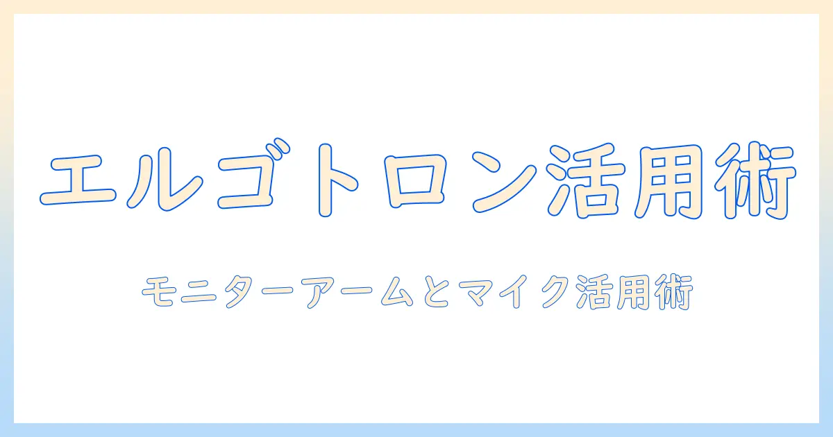 エルゴトロンのモニターアームとマイクを活用したデスク環境最適化ガイド