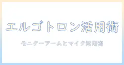 エルゴトロンのモニターアームとマイクを活用したデスク環境最適化ガイド