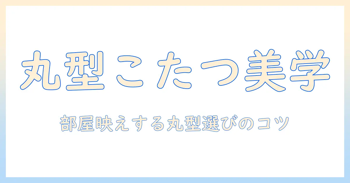 おしゃれな 丸 型 こたつ テーブル の 選び方