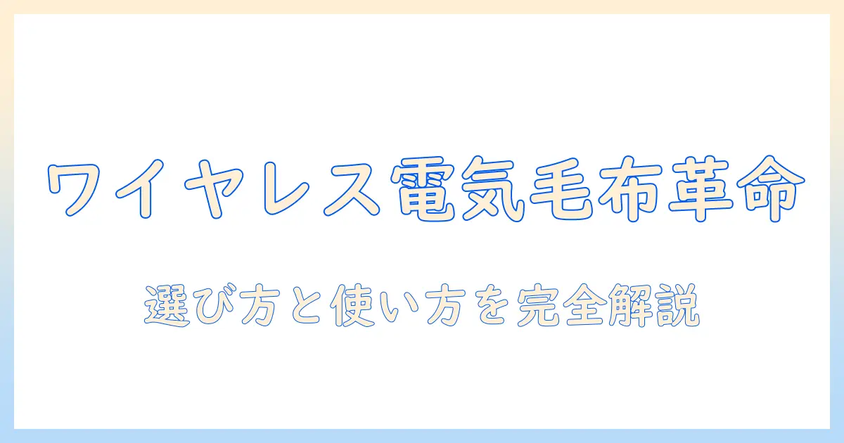 電気毛布とワイヤレスの最新ガイド:快適に暖まる選び方と使い方のコツ