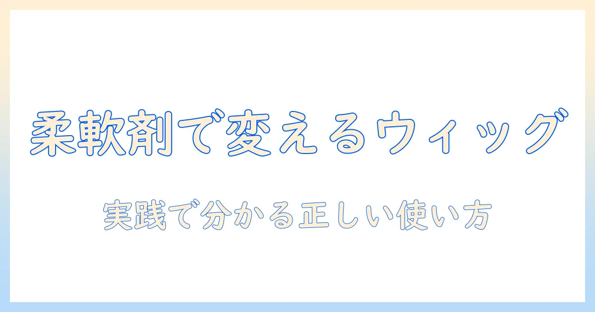 なぜウィッグに柔軟剤は使うべき？理由と正しい使い方を解説するウィッグケアガイド