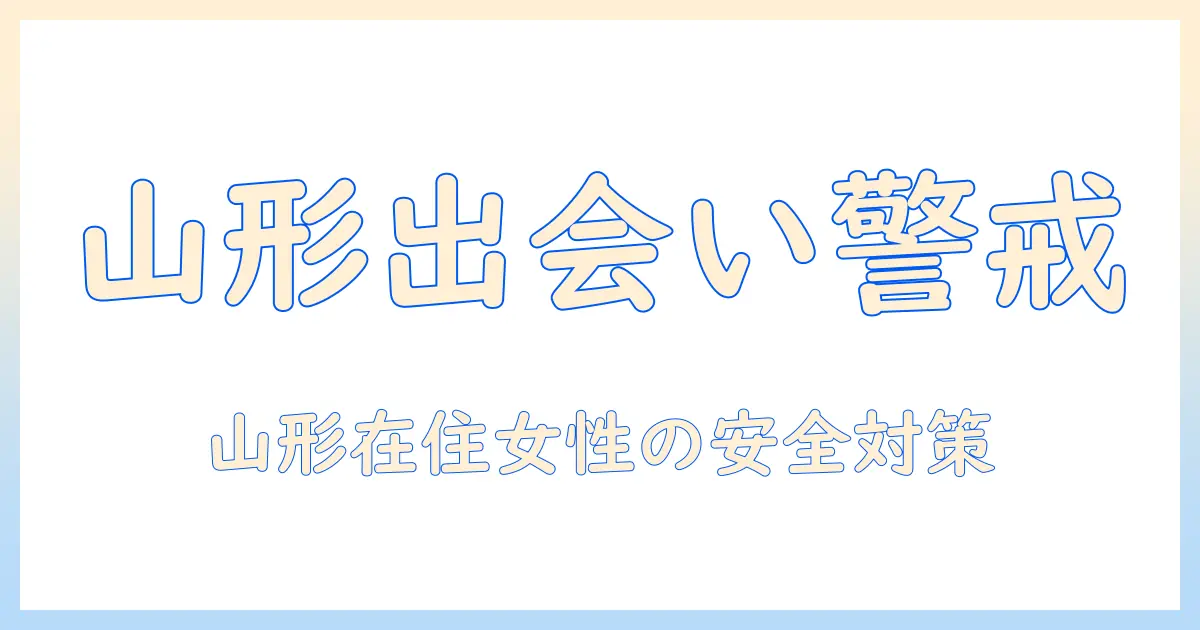 マッチングアプリ 要注意人物 山形を徹底解説：山形在住の女性会社員が知っておくべき要注意人物の特徴と見抜き方