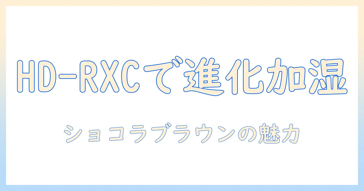 ダイニチ(dainichi)の hd-rxc700c-t を徹底解説—加湿器の進化系、ハイブリッド式(木造和室12畳まで/プレハブ洋室19畳まで)対応のrxcタイプとショコラブラウンデザイン