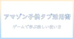 amazonで探す子供向けタブレットのゲーム活用ガイド