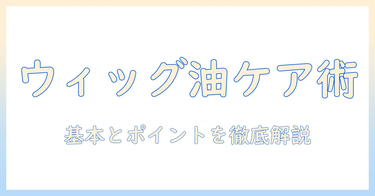 ウィッグの使い方：ベビーオイルでのケアとポイント
