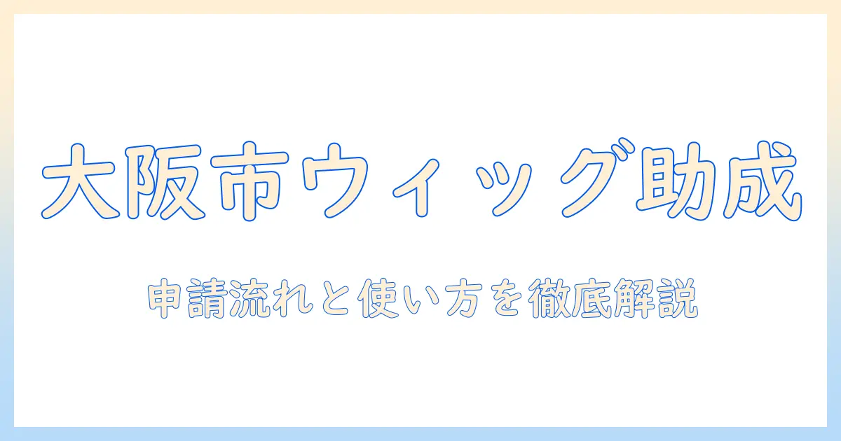 大阪市で抗がん剤治療中のウィッグと助成金を徹底解説：申請の流れと使い方ガイド