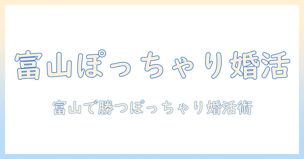 富山でぽっちゃり女性の婚活を成功させる実践ガイド