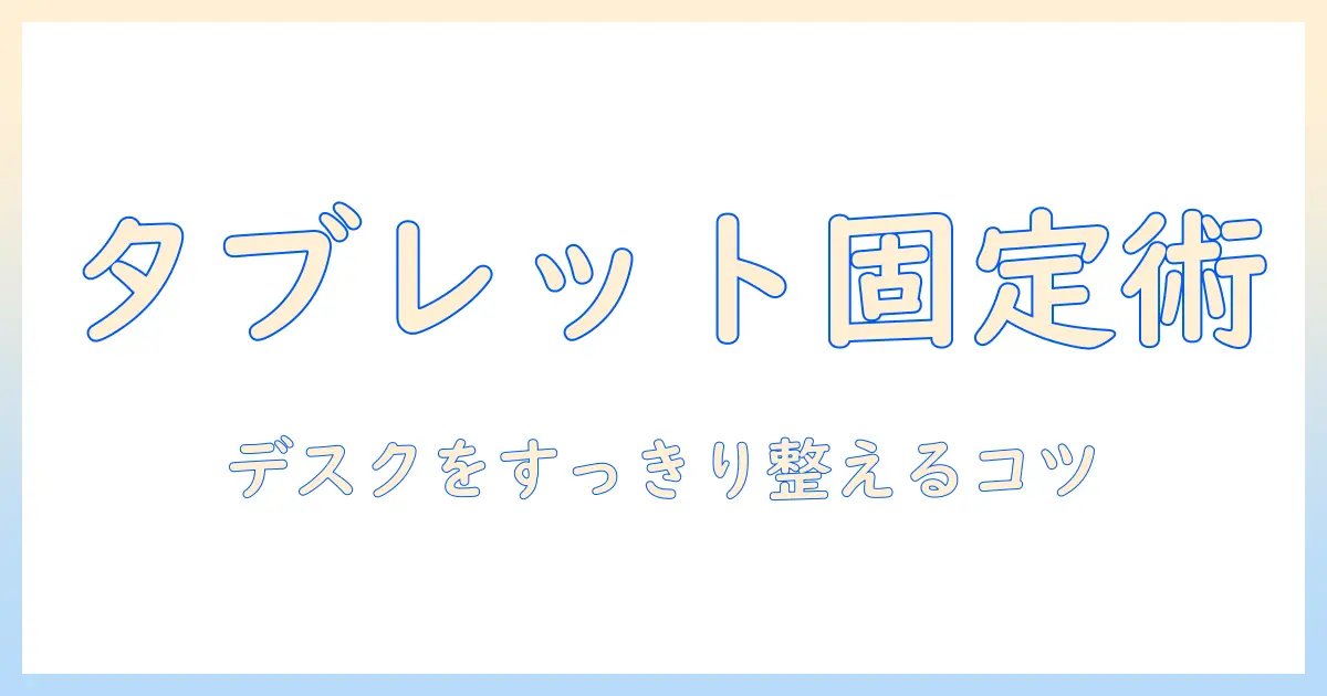 モニターアームでタブレットを固定する方法と選び方|デスクをすっきり整えるガイド
