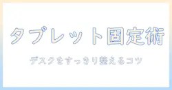 モニターアームでタブレットを固定する方法と選び方|デスクをすっきり整えるガイド