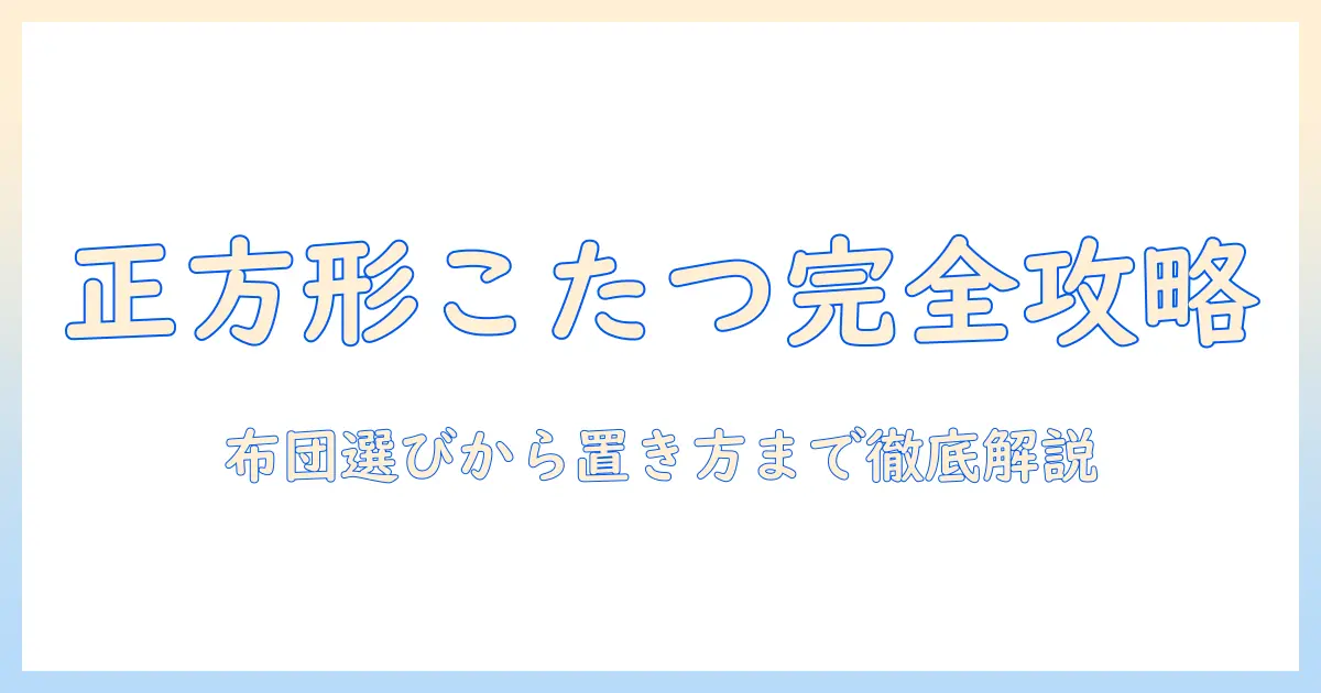 ニトリのこたつと布団の正方形サイズ徹底ガイド:失敗しないサイズ選びと快適さのコツ