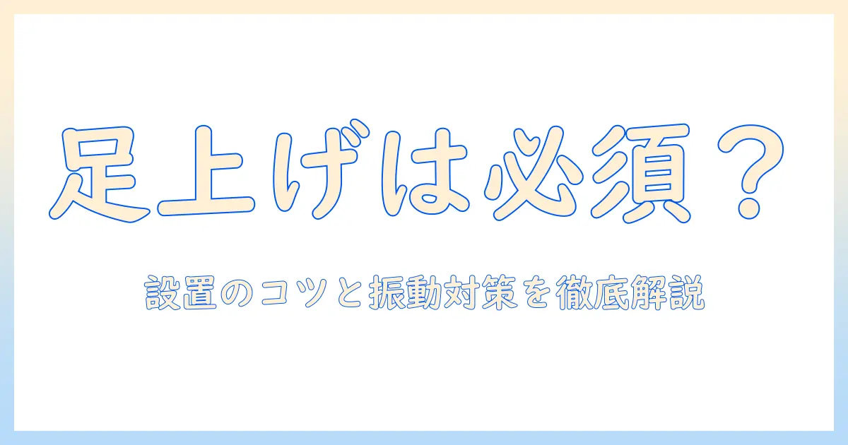 洗濯機の足上げは必要?設置時のポイントと振動対策を徹底解説